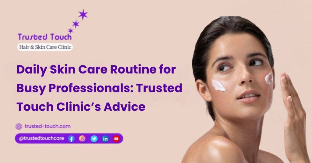 Daily Skin Care Routine for Busy Professionals: By Trusted Touch Clinic