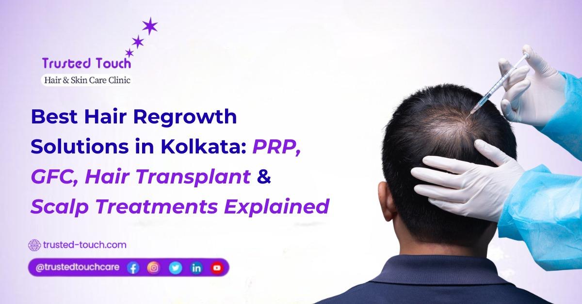 Best Hair Regrowth Solutions in Kolkata: PRP, GFC, Hair Transplant & Scalp Treatments Explained